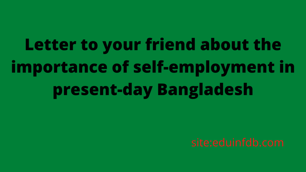Letter to your friend about the importance of self-employment in present-day Bangladesh
